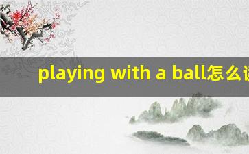 playing with a ball怎么读